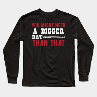 You Might Need A Bigger Bat Long Sleeve T-Shirt